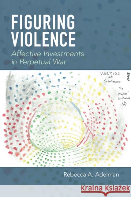 Figuring Violence: Affective Investments in Perpetual War Rebecca A. Adelman 9780823281671 Fordham University Press - książka