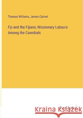 Fiji and the Fijians; Missionary Labours Among the Cannibals Thomas Williams James Calvert  9783382174224 Anatiposi Verlag - książka