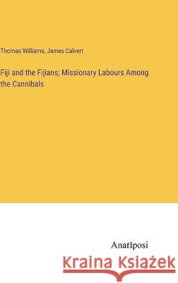 Fiji and the Fijians; Missionary Labours Among the Cannibals Thomas Williams James Calvert  9783382174231 Anatiposi Verlag - książka