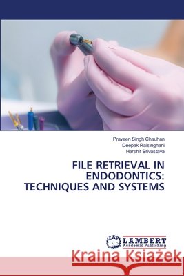 File Retrieval in Endodontics: Techniques and Systems Praveen Singh Chauhan Deepak Raisinghani Harshit Srivastava 9786209679568 LAP Lambert Academic Publishing - książka