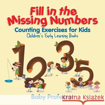 Fill in the Missing Numbers - Counting Exercises for Kids Children's Early Learning Books Baby Professor   9781541904248 Baby Professor - książka