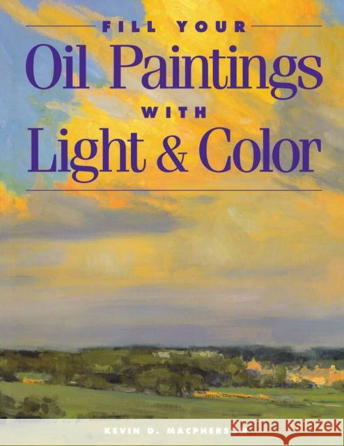 Fill Your Oil Paintings with Light & Color MacPherson, Kevin 9781581800531 North Light Books - książka