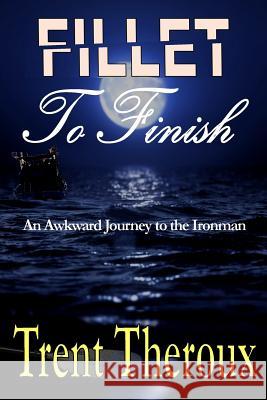 Fillet To Finish: An Awkward Journey to the Ironman Theroux, Trent 9781946300089 Stillwater River Publications - książka