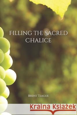 Filling the Sacred Chalice Brent Teague 9781687782731 Independently Published - książka