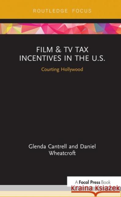 Film & TV Tax Incentives in the U.S.: Courting Hollywood Glenda Cantrell Daniel Wheatcroft 9781138489684 Focal Press - książka