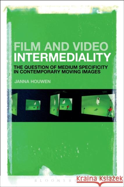 Film and Video Intermediality: The Question of Medium Specificity in Contemporary Moving Images Janna Houwen 9781501320972 Bloomsbury Academic - książka