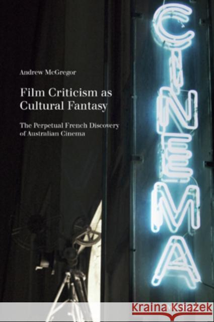 Film Criticism as Cultural Fantasy: The Perpetual French Discovery of Australian Cinema McGregor, Andrew 9783034300537 Peter Lang AG - książka