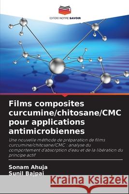 Films composites curcumine/chitosane/CMC pour applications antimicrobiennes Ahuja, Sonam, bajpai, Sunil 9786209310768 Editions Notre Savoir - książka
