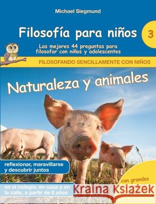 Filosofía para niños: Naturaleza y animales. Las mejores 44 preguntas para filosofar con niños y adolescentes Michael Siegmund 9788413736921 Books on Demand - książka