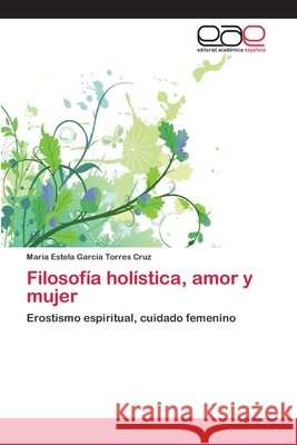 Filosofía holística, amor y mujer Garcia Torres Cruz, Maria Estela 9783659003011 Editorial Acad Mica Espa Ola - książka