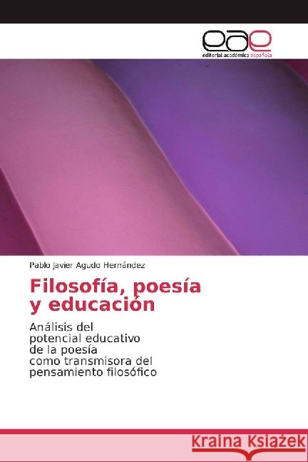 Filosofía, poesía y educación : Análisis del potencial educativo de la poesía como transmisora del pensamiento filosófico Agudo Hernández, Pablo Javier 9783639778649 Editorial Académica Española - książka