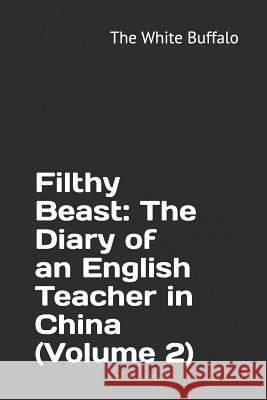 Filthy Beast: The Diary of an English Teacher in China (Volume 2) The White Buffalo 9781077863187 Independently Published - książka