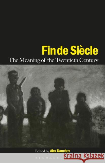 Fin de Siècle: The Meaning of the Twentieth Century Danchev, Alex 9781350183865 Bloomsbury Academic - książka