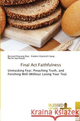 Final Act Faithfulness Rop, Bernard Kipsang, Sang, Godwin Kiprotich, Koiyet, Recho Saa 9786209412226 Blessed Hope Publishing - książka