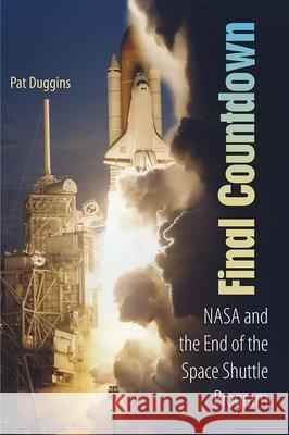 Final Countdown: NASA and the End of the Space Shuttle Program Pat Duggins 9780813031460 University Press of Florida - książka
