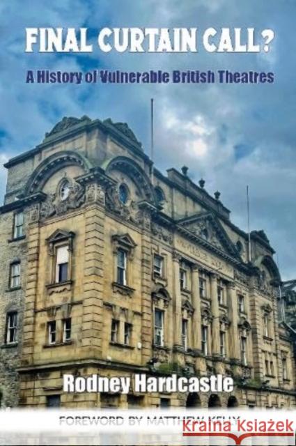 Final Curtain Call?: A History of Vulnerable British Theatres Matthew Kelly, Rodney Hardcastle 9781739890810 Headfield Publishing - książka