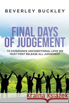 Final Days of Judgement: To Experience Unconditional Love We Must First Release All Judgement Beverley Buckley 9781637676462 Booktrail Publishing - książka