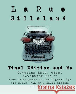 Final Edition and Me: Covering Late, Great Newspaper Era - From Letterpress to Rupert Murdoch Larue Gilleland 9781517312893 Createspace Independent Publishing Platform - książka