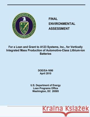 Final Environmental Assessment For a Loan and Grant to A123 Systems, Inc., for Vertically Integrated Mass Production of Automotive-Class Lithium-Ion B Energy, U. S. Department of 9781482553765 Createspace - książka