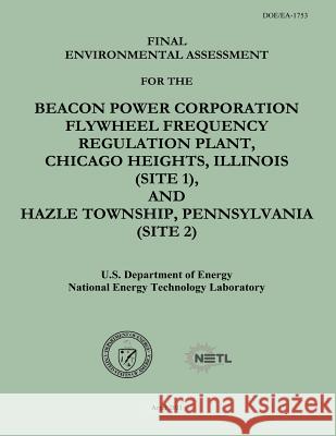 Final Environmental Assessment for the Beacon Power Corporation Flywheel Frequency Regulation Plant, Chicago Heights, Illinois (Site 1), and Hazle Tow U. S. Department of Energy National Energy Technology Laboratory 9781482553611 Createspace - książka