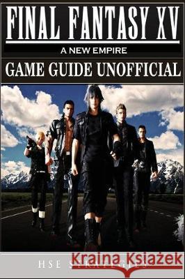 Final Fantasy XV A New Empire Game Guide Unofficial Strategies, Hse 9781974681693 Createspace Independent Publishing Platform - książka