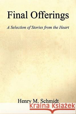 Final Offerings - A Selection of Stories from the Heart Henry M. Schmidt 9781608622719 E-Booktime, LLC - książka