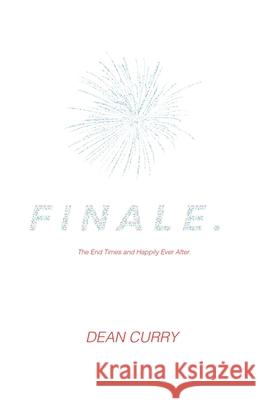 Finale.: The End Times and Happily Ever After. Dean Curry 9780983502210 Dean Curry Books - książka