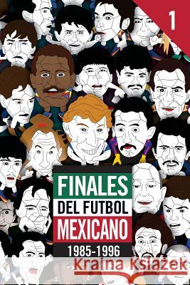 Finales del Futbol Mexicano 1985-1996 Edgar G. Allegre 9781981420308 Createspace Independent Publishing Platform - książka