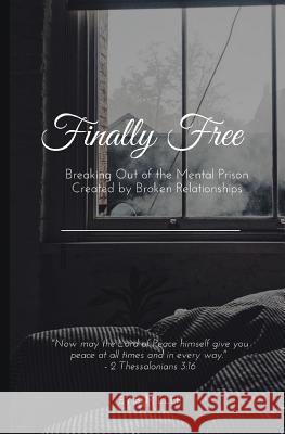 Finally Free: Breaking Out of the Mental Prison Created by Broken Relationships B. Miller 9781973889625 Createspace Independent Publishing Platform - książka