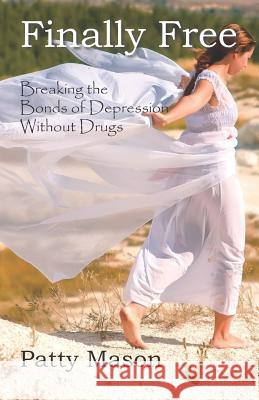 Finally Free: Breaking the Bonds of Depression Without Drugs Patty Mason 9781945976384 Living Parables of Central Florida, Inc. - książka