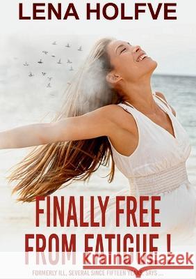 Finally Free from Fatigue!: Formerly Ill Several Since Fifteen Years says... Lena Holfve 9789180275835 Bod - Books on Demand - książka