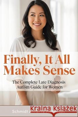 Finally, It All Makes Sense: The Complete Late Diagnosis Autism Guide for Women Schmidt Annette Mattisson 9781764143851 Isohan Publishing - książka