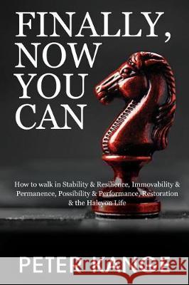 Finally, Now You Can: How to Walk in Stability & Resilience, Immovability & Permanence, Possibility & Performance, Restoration & the Halcyon Peter Kange 9781478790976 Outskirts Press - książka