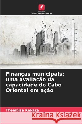 Finan?as municipais: uma avalia??o da capacidade do Cabo Oriental em a??o Thembisa Kakaza 9786209063114 Edicoes Nosso Conhecimento - książka