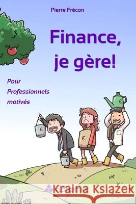Finance, je g?re ! Pour Professionnels motiv?s Pierre Fr?con 9782959902109 Financiere Florentine - książka