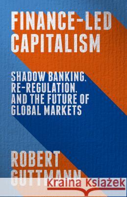 Finance-Led Capitalism: Shadow Banking, Re-Regulation, and the Future of Global Markets Guttmann, Robert 9781137398567 Palgrave MacMillan - książka