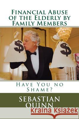 Financial Abuse of an Elderly Family Member: Have You No Shame? Sebastian Quinn 9781500128579 Createspace Independent Publishing Platform - książka