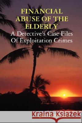 Financial Abuse of the Elderly; a Detective's Case Files of Exploitation Crimes Joe Roubicek 9780615185149 Ruby House Pub - książka