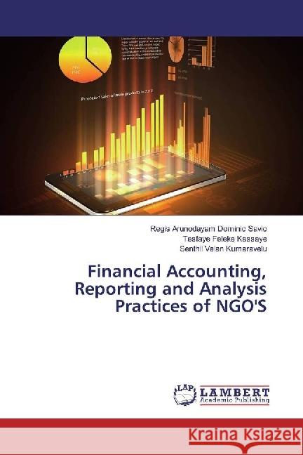 Financial Accounting, Reporting and Analysis Practices of NGO'S Dominic Savio, Regis Arunodayam; Kassaye, Tesfaye Feleke; Kumaravelu, Senthil Velan 9786202075084 LAP Lambert Academic Publishing - książka