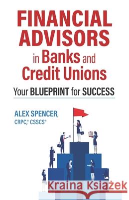 Financial Advisors in Banks and Credit Unions: Your Blueprint for Success Alex Spencer 9781737751106 Spencer Consulting Team, LLC - książka