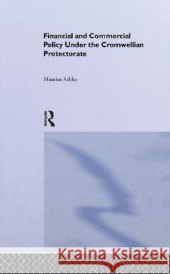 Financial and Commercial Policy Under the Cromwellian Protectorate Maurice Ashley 9781138969803 Taylor and Francis - książka