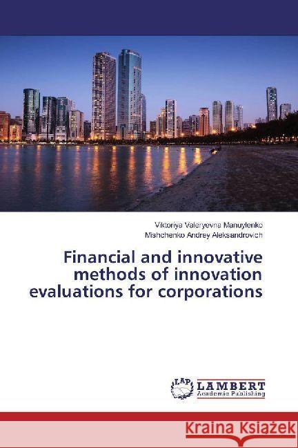 Financial and innovative methods of innovation evaluations for corporations Manuylenko, Viktoriya Valeryevna; Andrey Aleksandrovich, Mishchenko 9786202011662 LAP Lambert Academic Publishing - książka