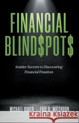 Financial Blind$pot$: Insider Secrets to Discovering Financial Freedom Michael Baker Eric B. Watchorn 9781738221905 Blindspots Media - książka