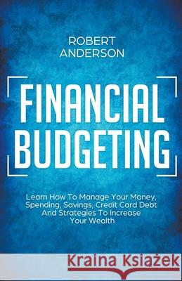Financial Budgeting Learn How To Manage Your Money, Spending, Savings, Credit Card Debt And Strategies To Increase Your Wealth Robert Anderson 9781393862512 Draft2digital - książka