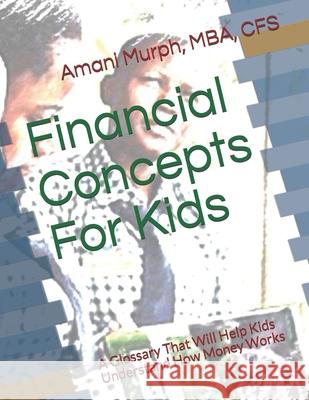 Financial Concepts For Kids: A Glossary That Will Help Kids Understand How Money Works Amani Murph 9781980470281 Independently Published - książka