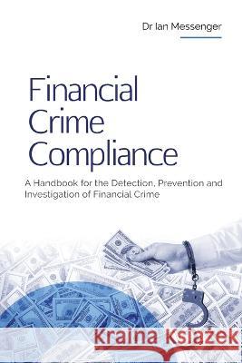 Financial Crime Compliance: A Handbook for the Detection, Prevention and Investigation of Financial Crime Ian Messenger   9781738008827 Sherman Press - książka