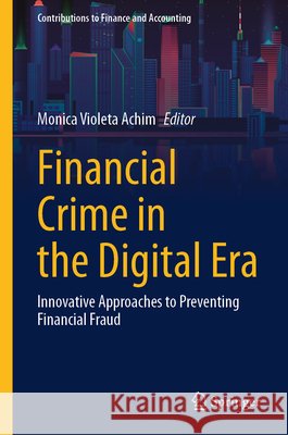 Financial Crime in the Digital Era: Innovative Approaches to Preventing Financial Fraud Monica Violeta Achim 9783032201973 Springer - książka