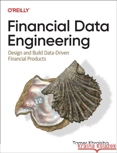 Financial Data Engineering: Design and Build Data-Driven Financial Products Tamer Khraisha 9781098159993 O'Reilly Media - książka