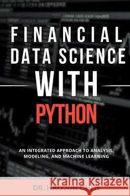 Financial Data Science with Python: An Integrated Approach to Analysis, Modeling, and Machine Learning Haojun Chen 9781637428252 Business Expert Press - książka