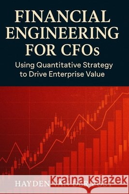 Financial Engineering for CFOs: Using Quantitative Strategy to Drive Enterprise Value: Your financial statements are not enough. In the age of volatil Bisette, Vincent, Schwartz, Alice, Van Der Post, Hayden 9798291229910 Independently Published - książka
